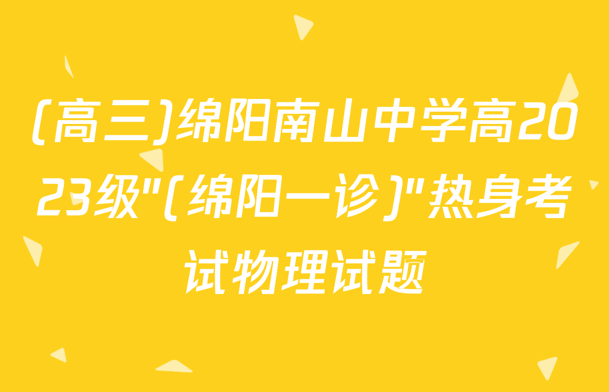 (高三)绵阳南山中学高2023级"(绵阳一诊)"热身考试物理试题