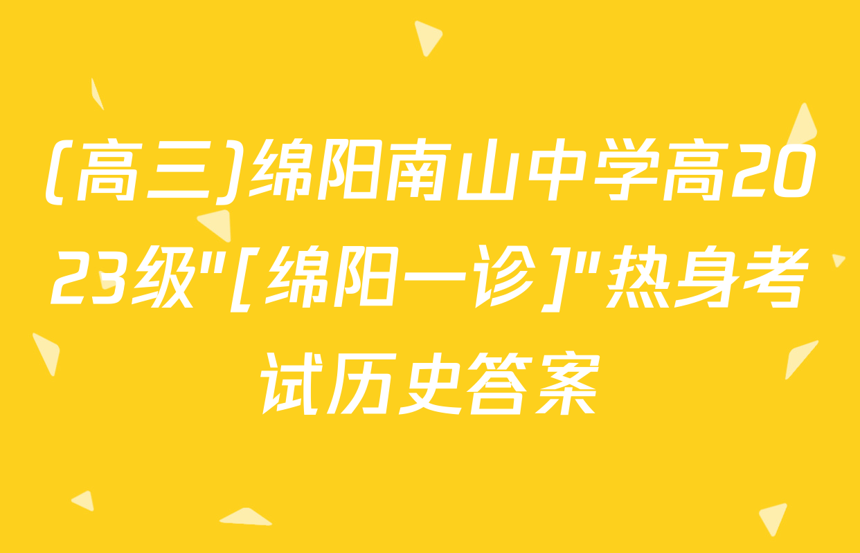 (高三)绵阳南山中学高2023级"[绵阳一诊]"热身考试历史答案