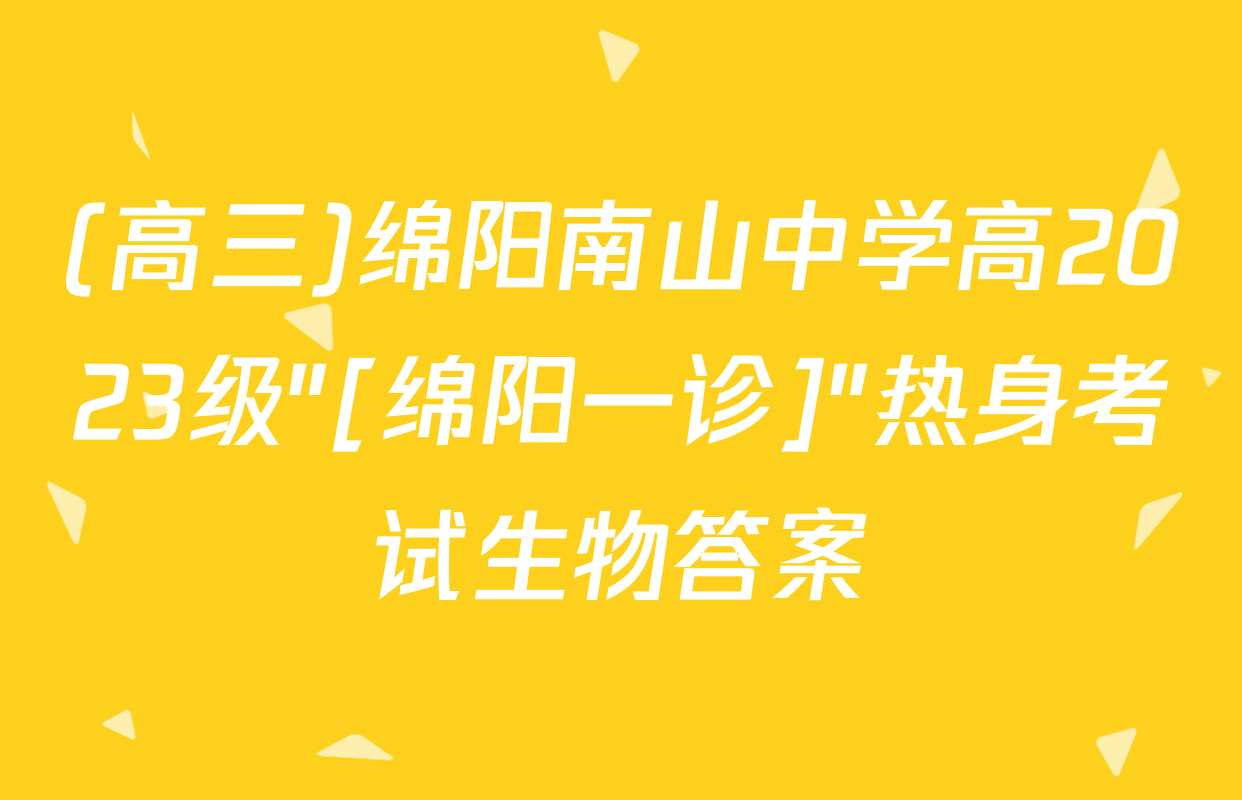 (高三)绵阳南山中学高2023级"[绵阳一诊]"热身考试生物答案