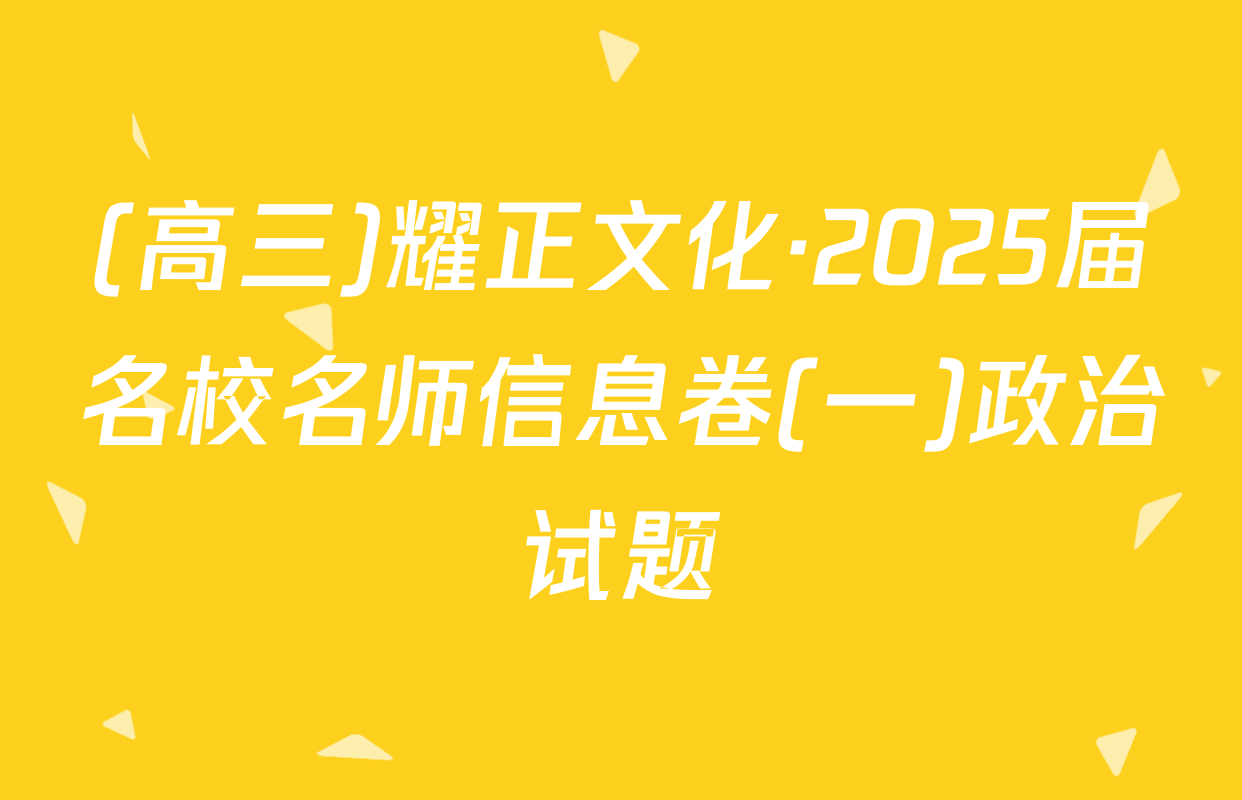 (高三)耀正文化·2025届名校名师信息卷(一)政治试题