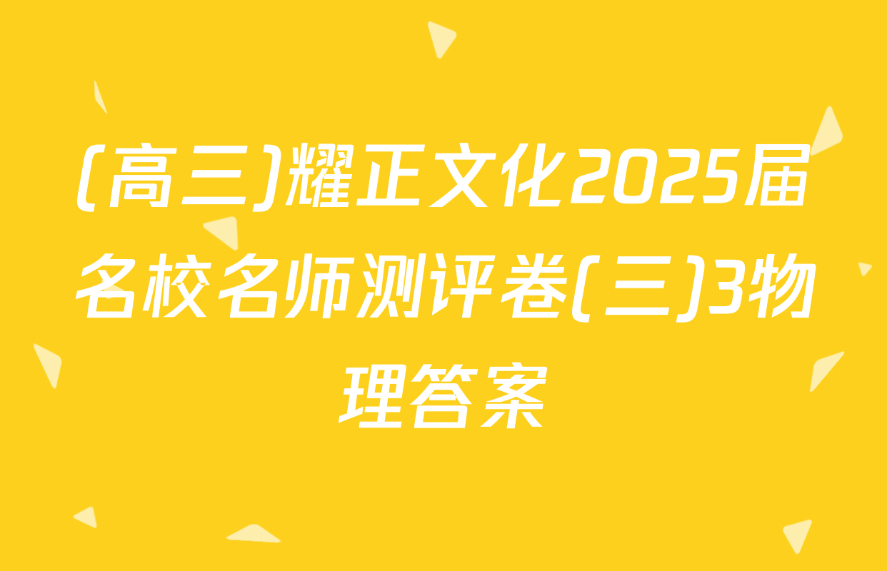 (高三)耀正文化2025届名校名师测评卷(三)3物理答案