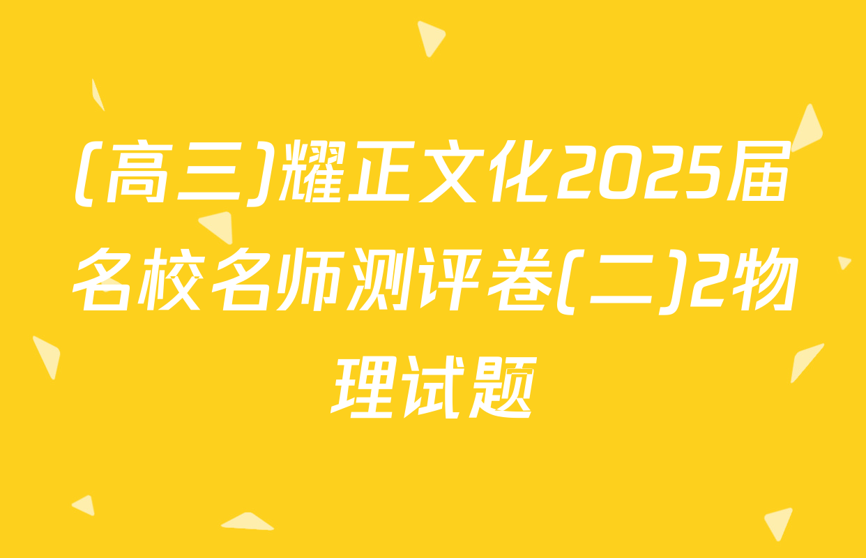 (高三)耀正文化2025届名校名师测评卷(二)2物理试题