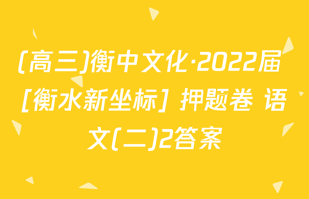 (高三)衡中文化·2022届 [衡水新坐标] 押题卷 语文(二)2答案