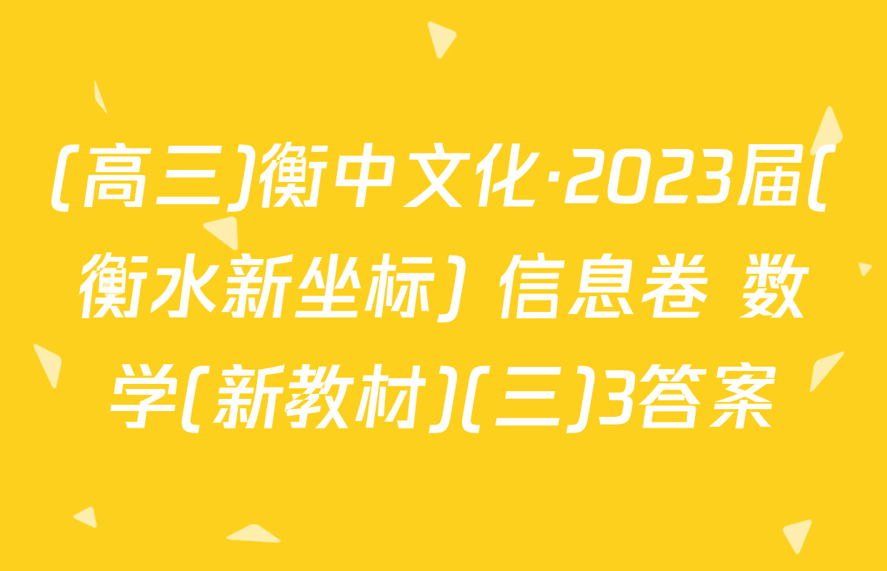 (高三)衡中文化·2023届(衡水新坐标) 信息卷 数学(新教材)(三)3答案
