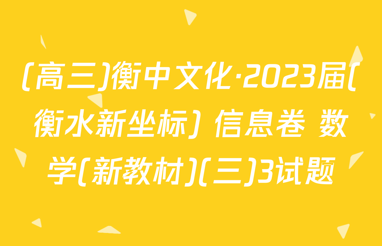 (高三)衡中文化·2023届(衡水新坐标) 信息卷 数学(新教材)(三)3试题