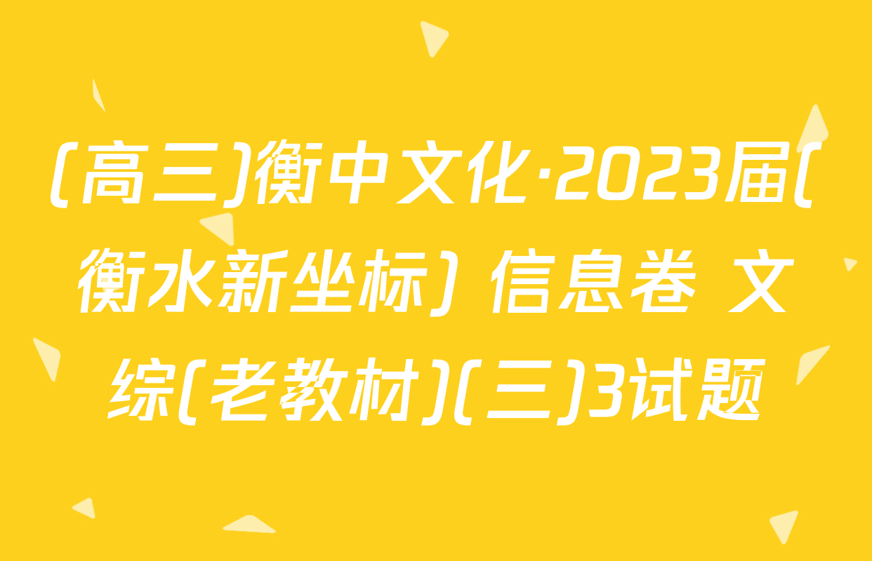 (高三)衡中文化·2023届(衡水新坐标) 信息卷 文综(老教材)(三)3试题