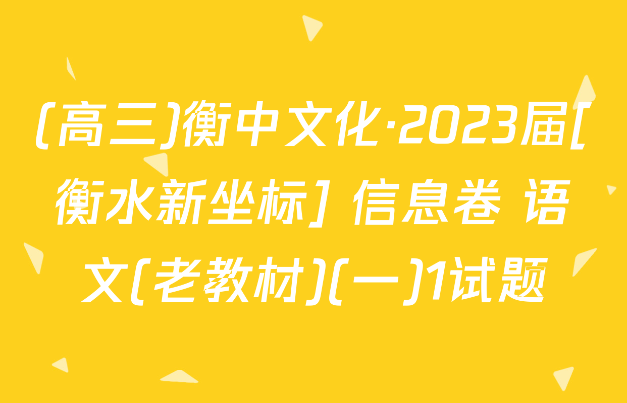 (高三)衡中文化·2023届[衡水新坐标] 信息卷 语文(老教材)(一)1试题