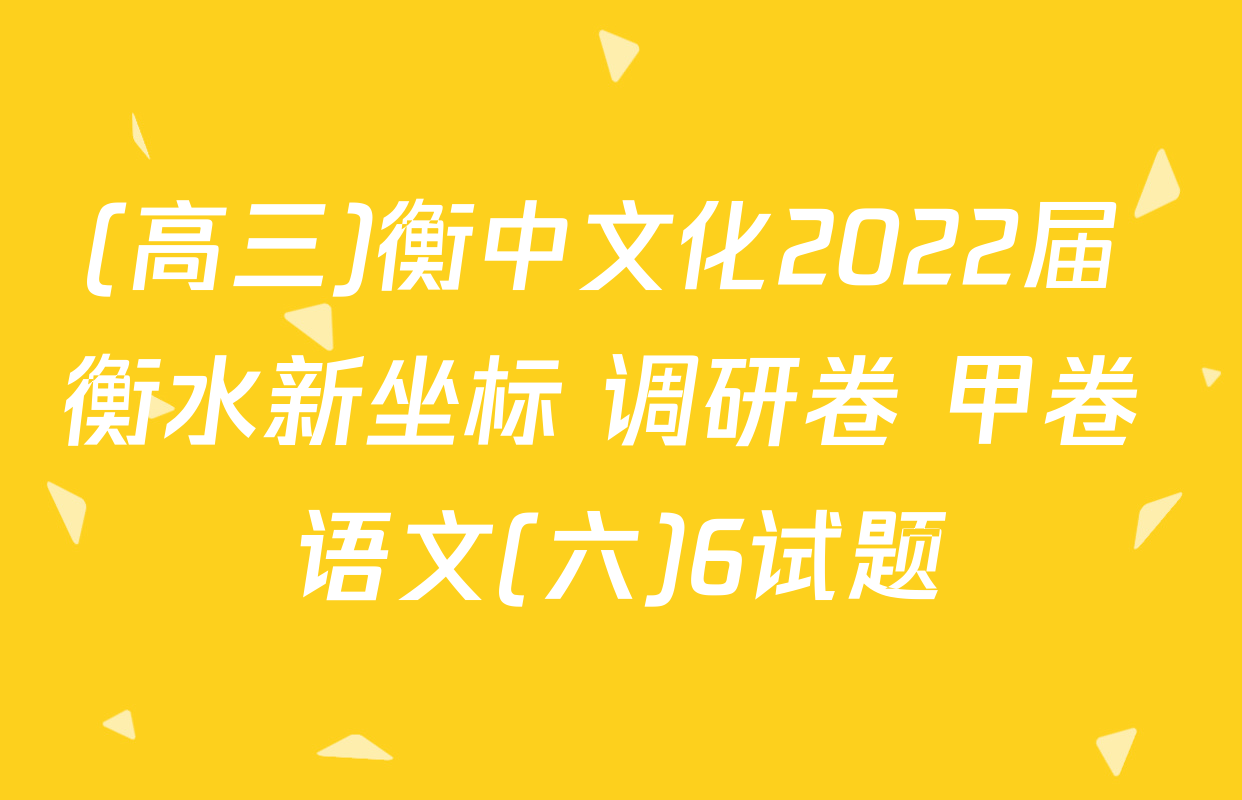 (高三)衡中文化2022届 衡水新坐标 调研卷 甲卷 语文(六)6试题