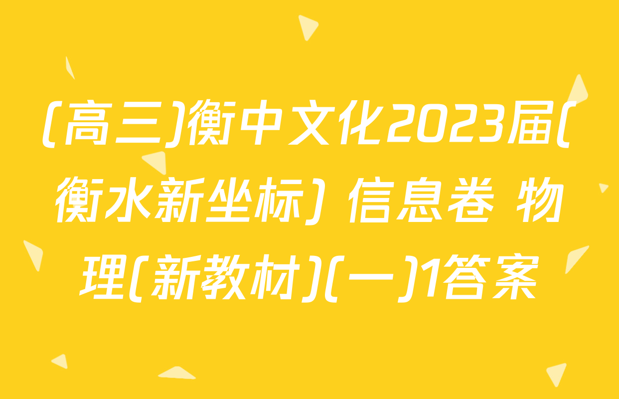 (高三)衡中文化2023届(衡水新坐标) 信息卷 物理(新教材)(一)1答案