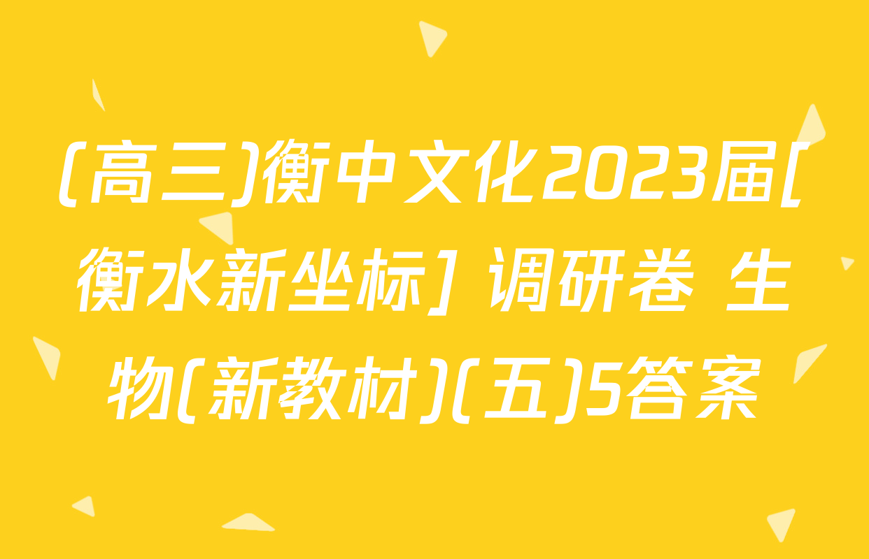 (高三)衡中文化2023届[衡水新坐标] 调研卷 生物(新教材)(五)5答案