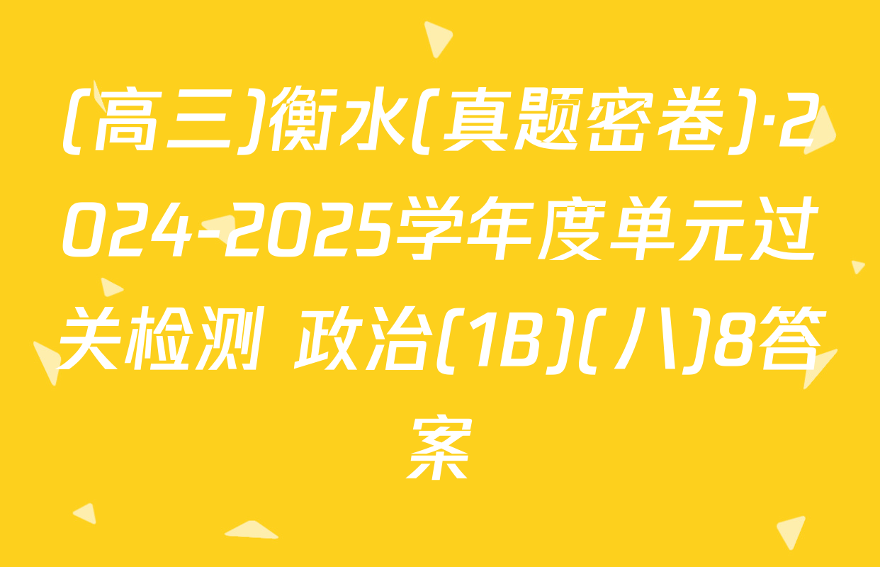 (高三)衡水(真题密卷)·2024-2025学年度单元过关检测 政治(1B)(八)8答案