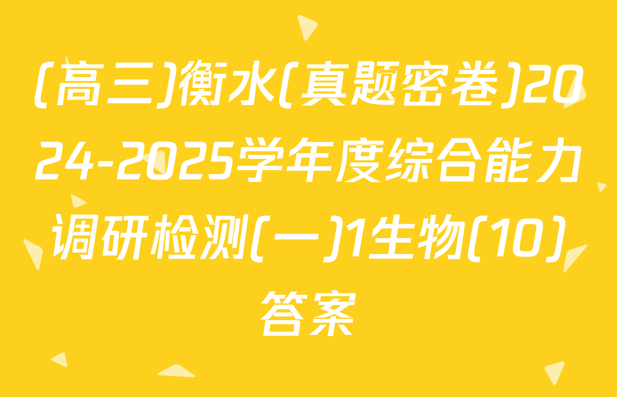 (高三)衡水(真题密卷)2024-2025学年度综合能力调研检测(一)1生物(10)答案