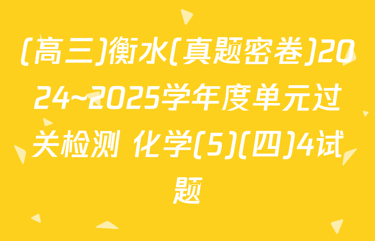 (高三)衡水(真题密卷)2024~2025学年度单元过关检测 化学(5)(四)4试题