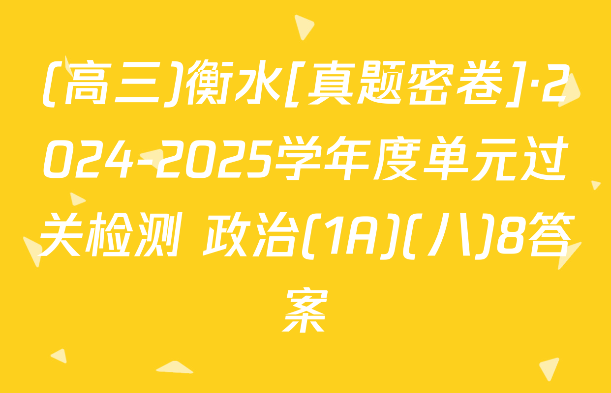 (高三)衡水[真题密卷]·2024-2025学年度单元过关检测 政治(1A)(八)8答案