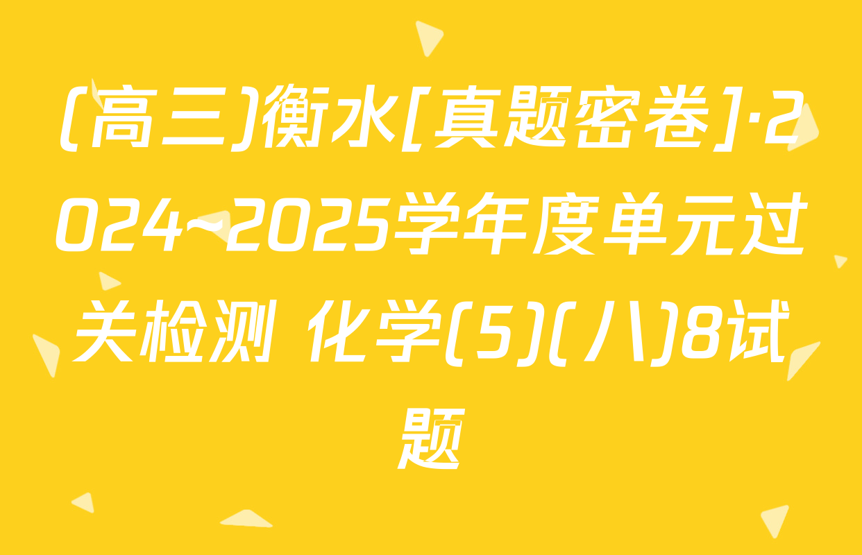 (高三)衡水[真题密卷]·2024~2025学年度单元过关检测 化学(5)(八)8试题