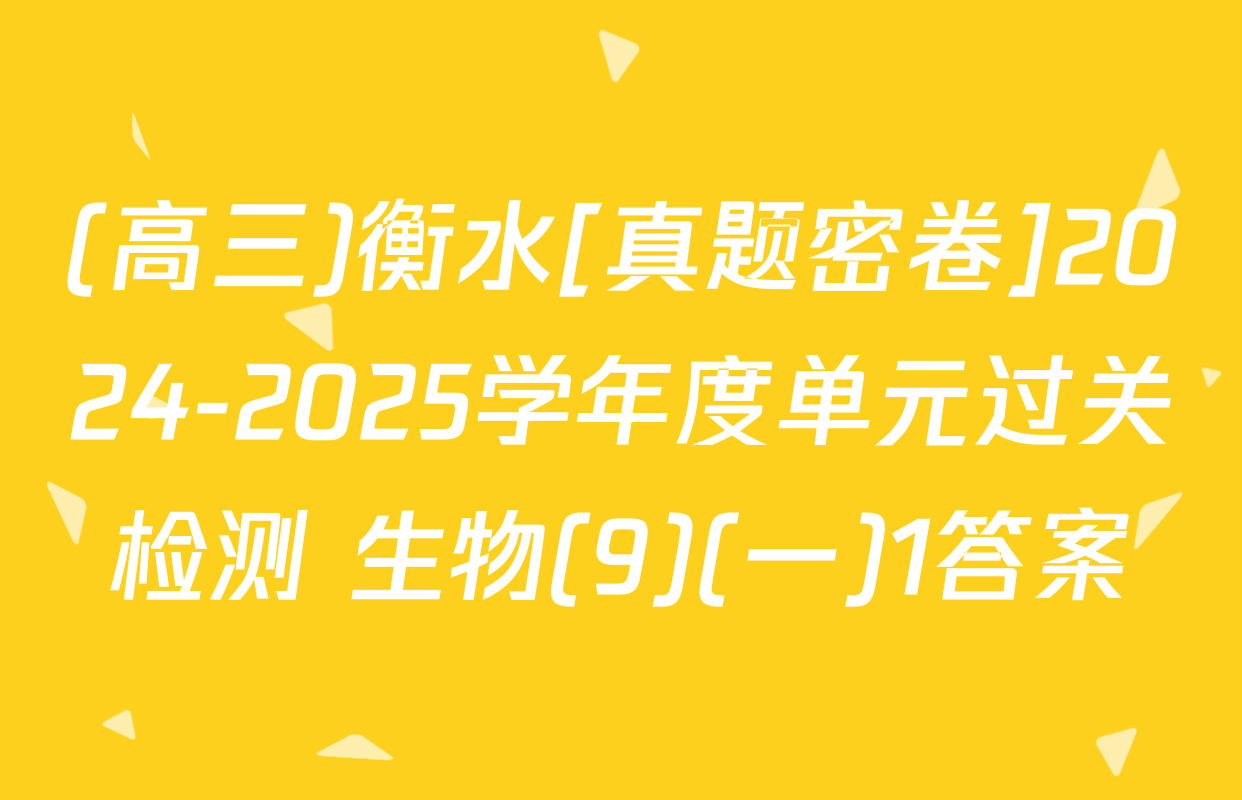 (高三)衡水[真题密卷]2024-2025学年度单元过关检测 生物(9)(一)1答案