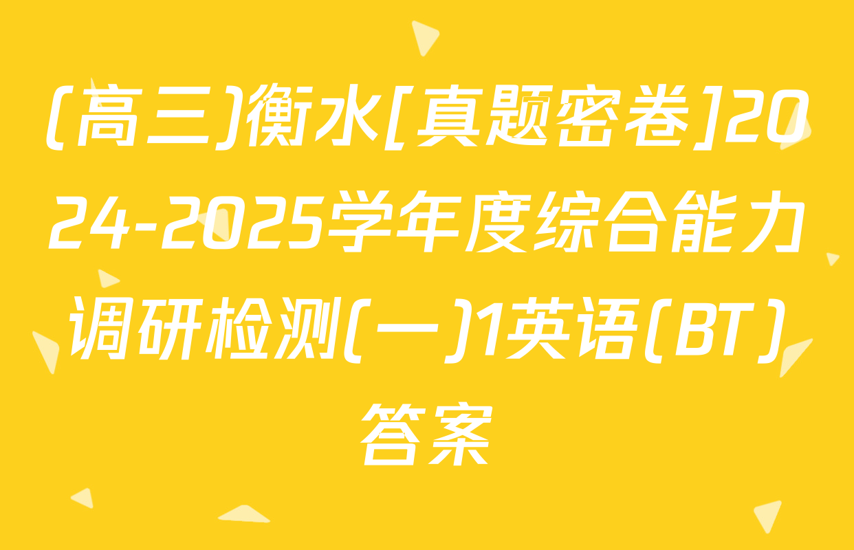 (高三)衡水[真题密卷]2024-2025学年度综合能力调研检测(一)1英语(BT)答案
