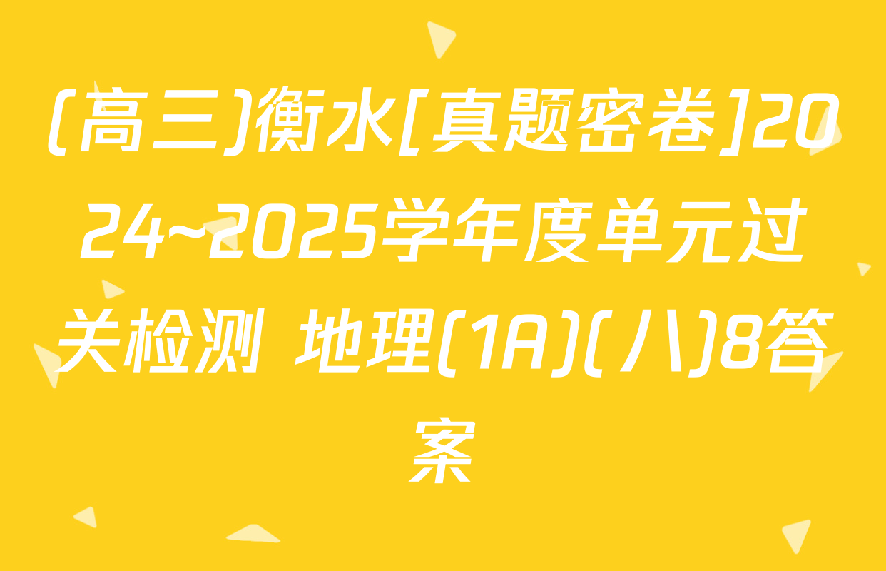 (高三)衡水[真题密卷]2024~2025学年度单元过关检测 地理(1A)(八)8答案