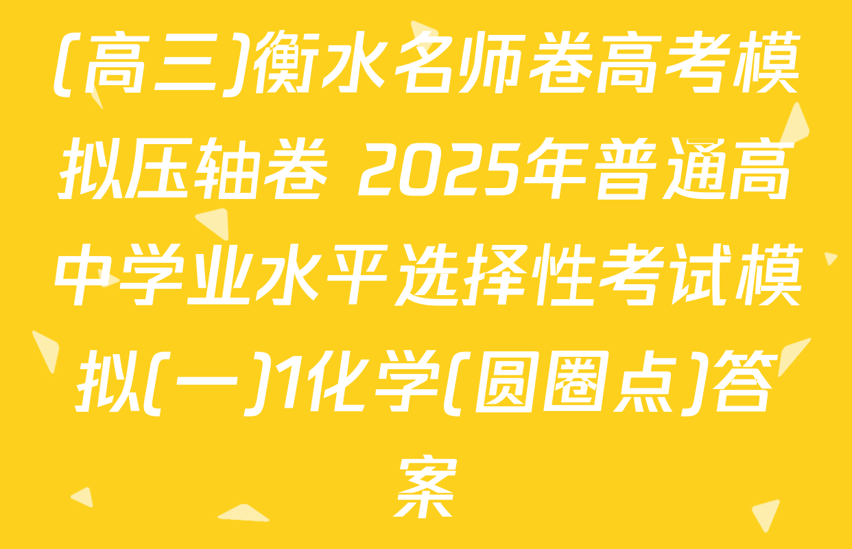 (高三)衡水名师卷高考模拟压轴卷 2025年普通高中学业水平选择性考试模拟(一)1化学(圆圈点)答案