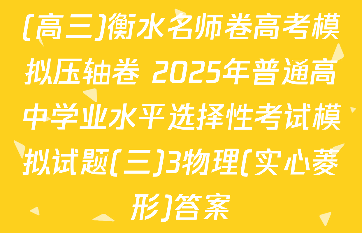(高三)衡水名师卷高考模拟压轴卷 2025年普通高中学业水平选择性考试模拟试题(三)3物理(实心菱形)答案