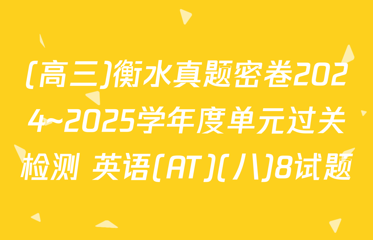 (高三)衡水真题密卷2024~2025学年度单元过关检测 英语(AT)(八)8试题