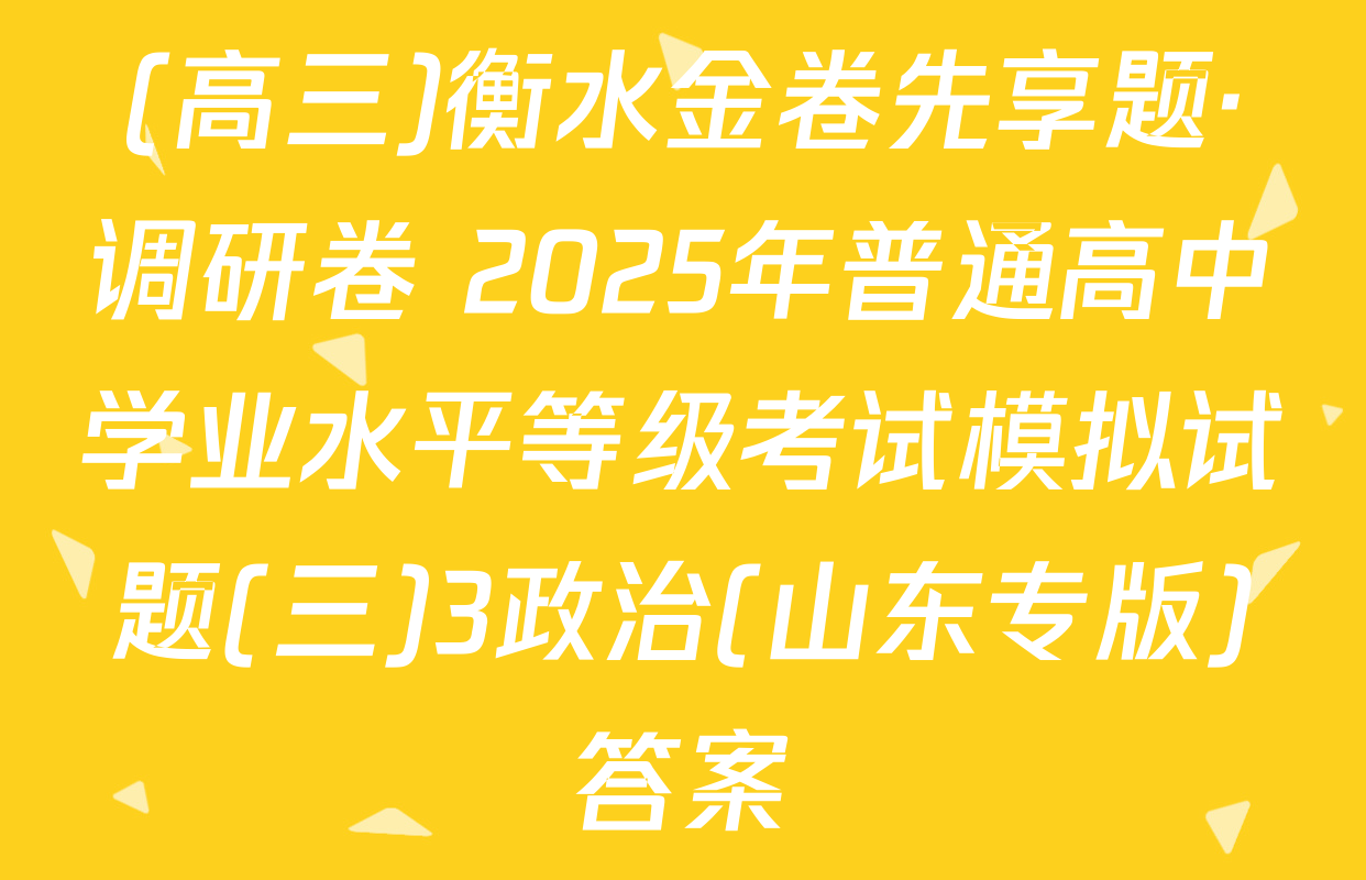(高三)衡水金卷先享题·调研卷 2025年普通高中学业水平等级考试模拟试题(三)3政治(山东专版)答案