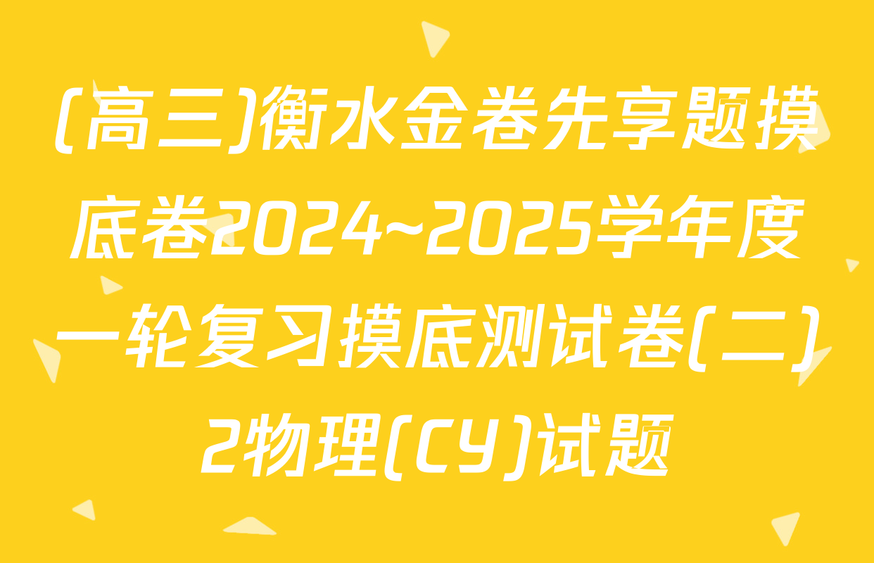 (高三)衡水金卷先享题摸底卷2024~2025学年度一轮复习摸底测试卷(二)2物理(CY)试题