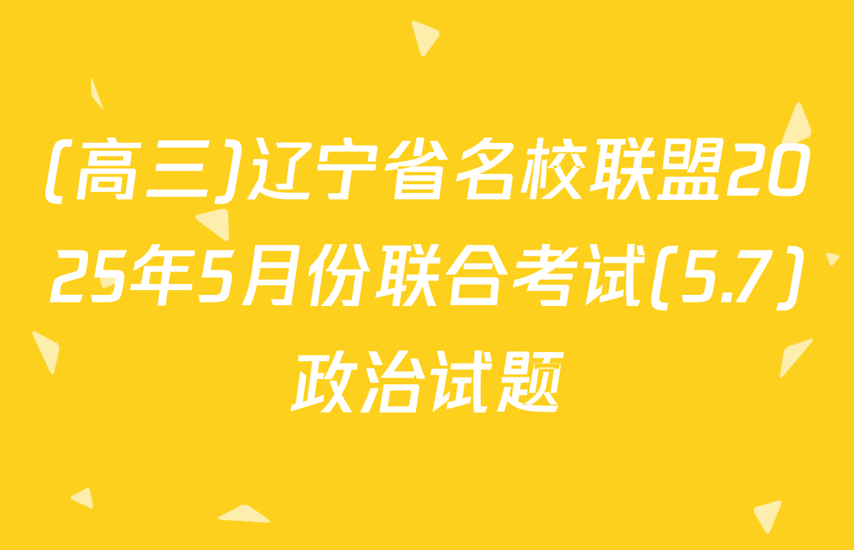 (高三)辽宁省名校联盟2025年5月份联合考试(5.7)政治试题