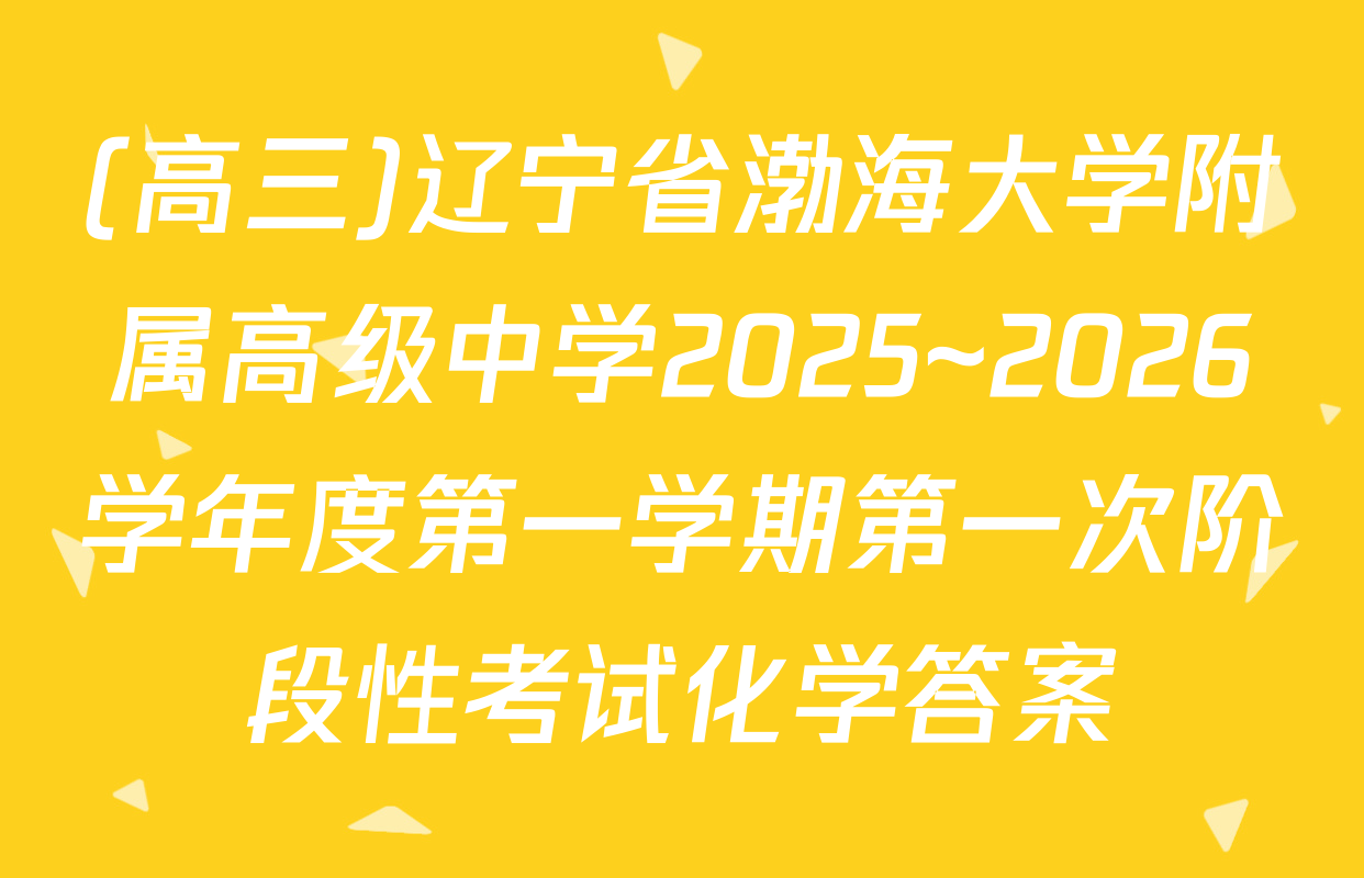 (高三)辽宁省渤海大学附属高级中学2025~2026学年度第一学期第一次阶段性考试化学答案
