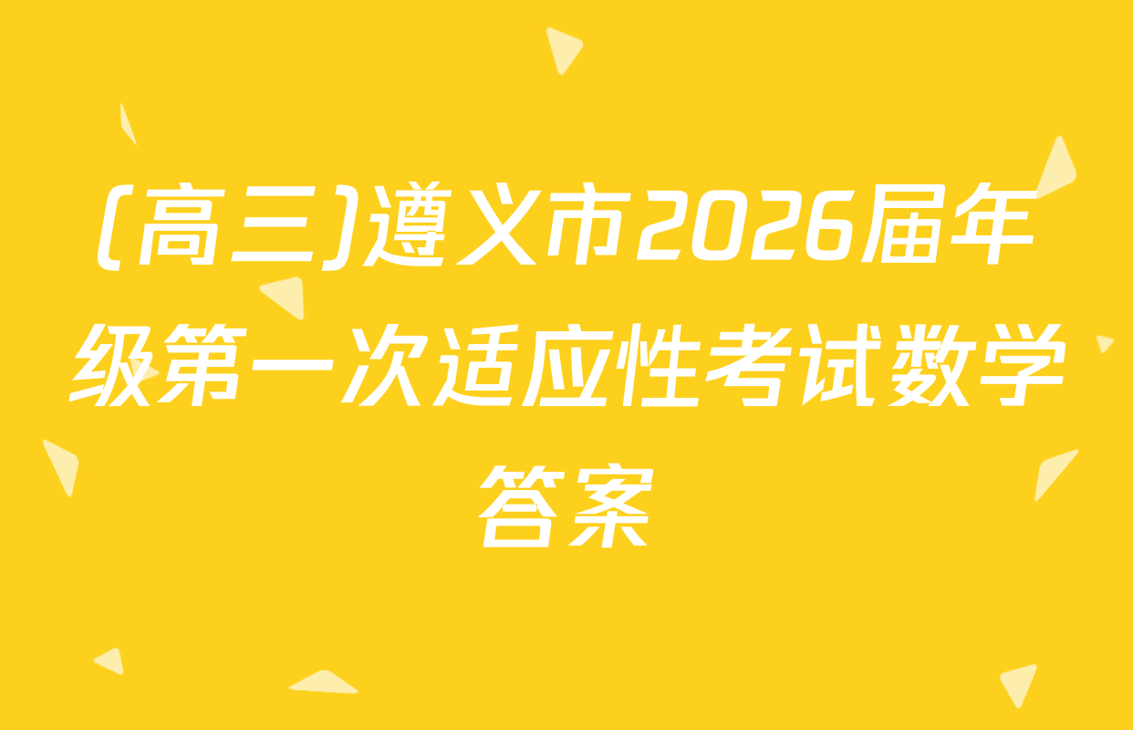 (高三)遵义市2026届年级第一次适应性考试数学答案