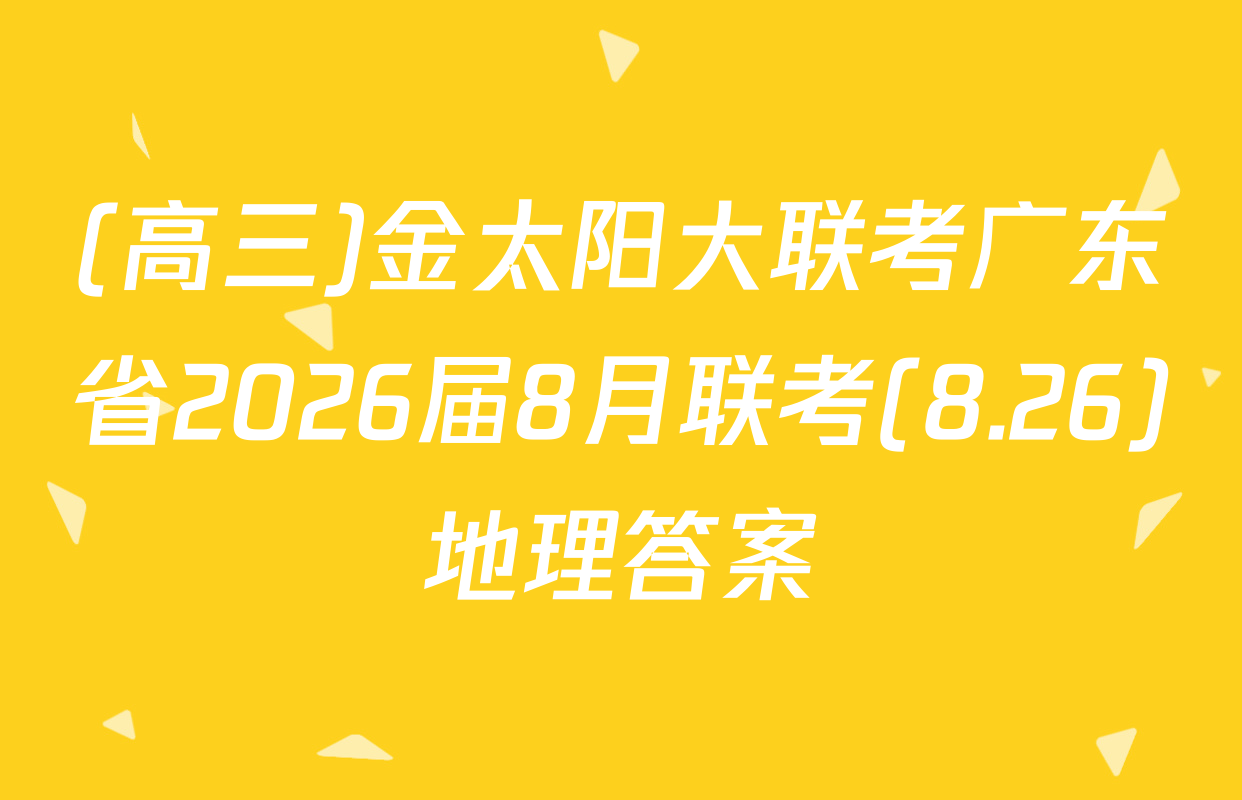 (高三)金太阳大联考广东省2026届8月联考(8.26)地理答案