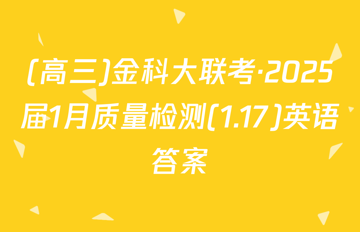 (高三)金科大联考·2025届1月质量检测(1.17)英语答案