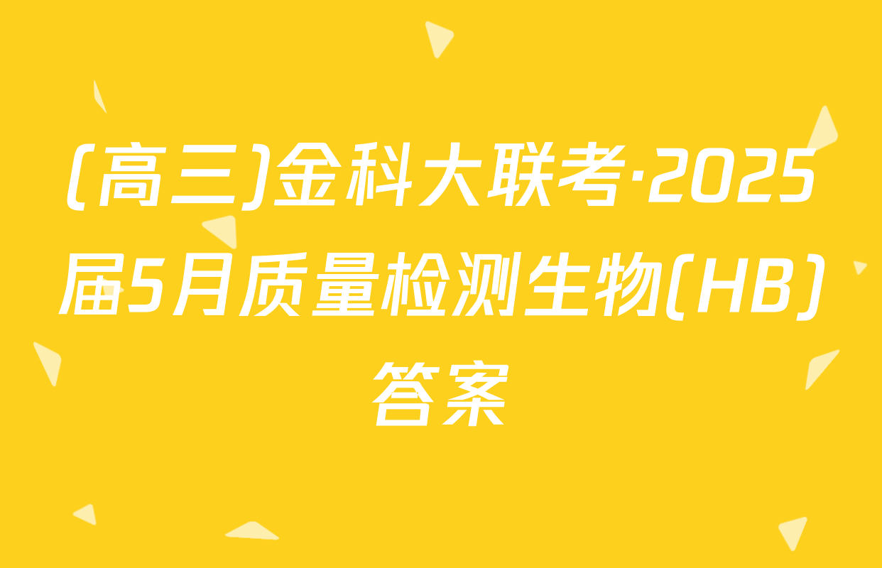 (高三)金科大联考·2025届5月质量检测生物(HB)答案