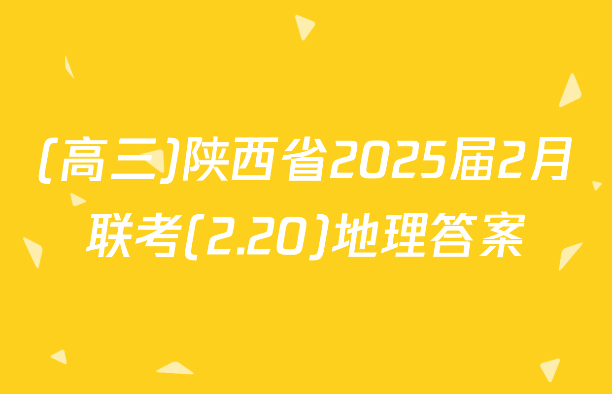 (高三)陕西省2025届2月联考(2.20)地理答案