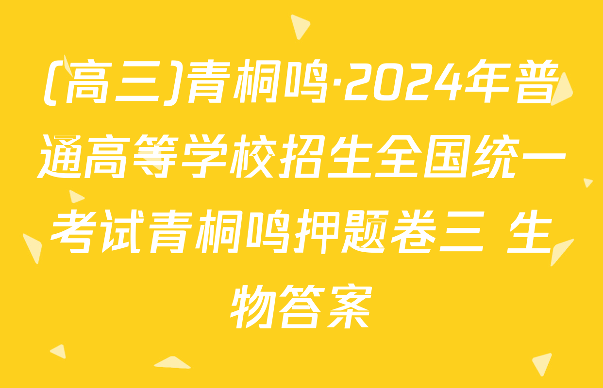(高三)青桐鸣·2024年普通高等学校招生全国统一考试青桐鸣押题卷三 生物答案