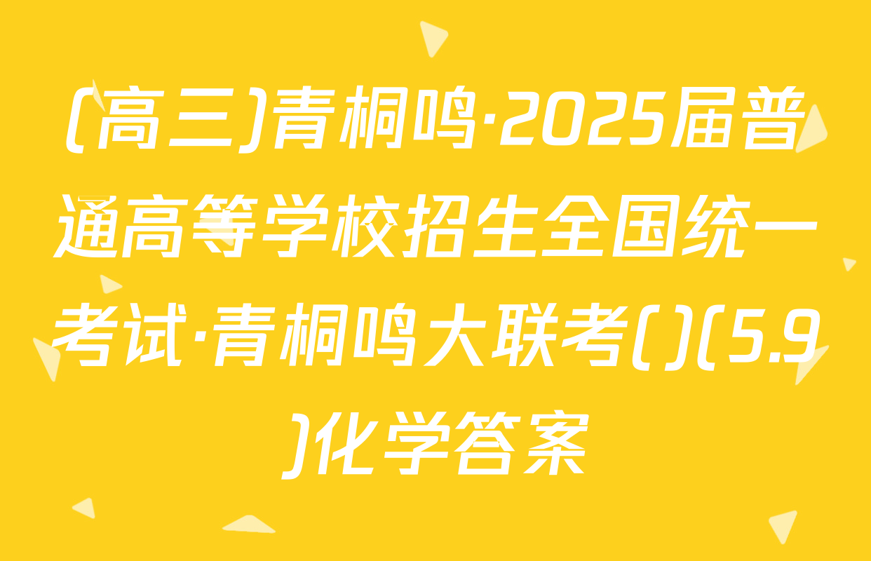 (高三)青桐鸣·2025届普通高等学校招生全国统一考试·青桐鸣大联考()(5.9)化学答案