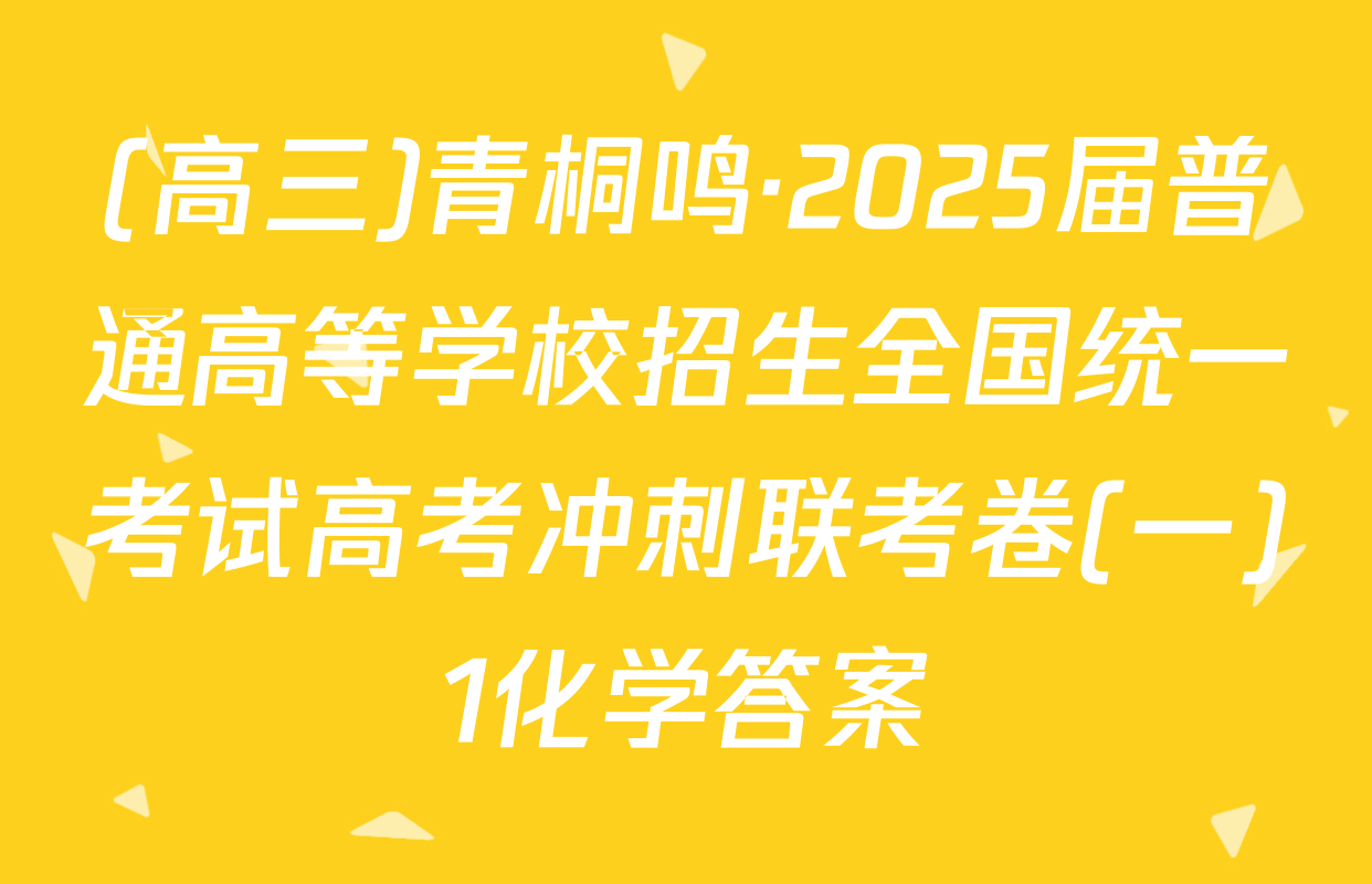 (高三)青桐鸣·2025届普通高等学校招生全国统一考试高考冲刺联考卷(一)1化学答案