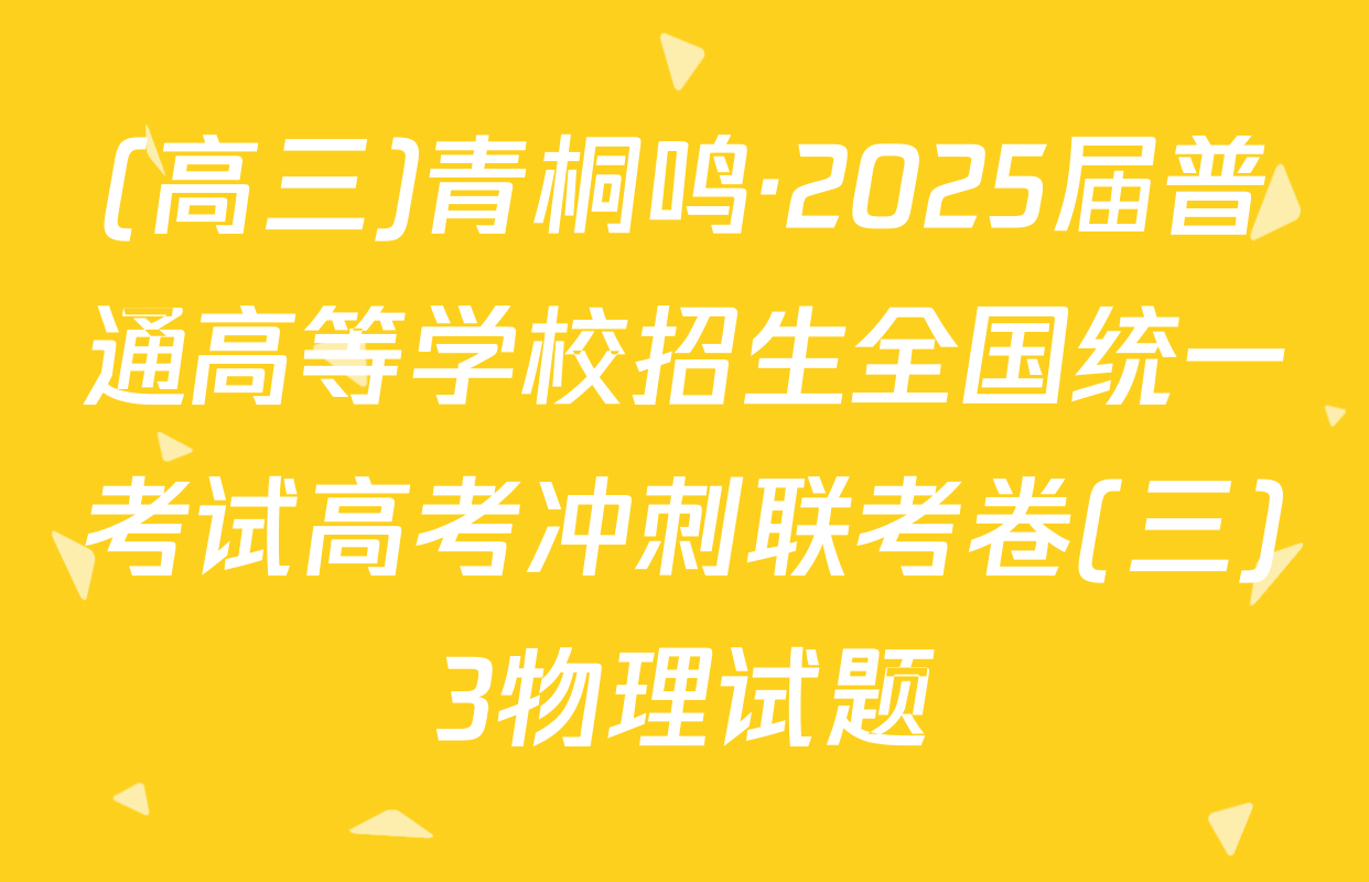 (高三)青桐鸣·2025届普通高等学校招生全国统一考试高考冲刺联考卷(三)3物理试题