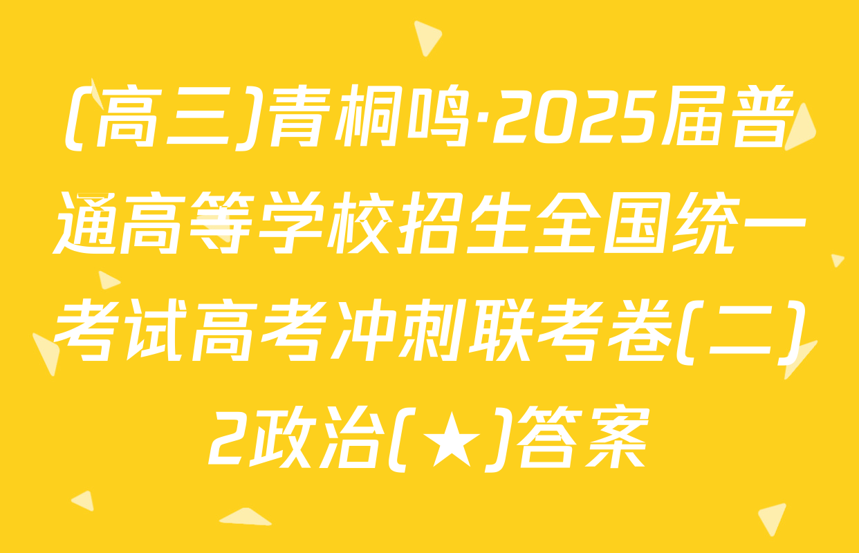 (高三)青桐鸣·2025届普通高等学校招生全国统一考试高考冲刺联考卷(二)2政治(★)答案