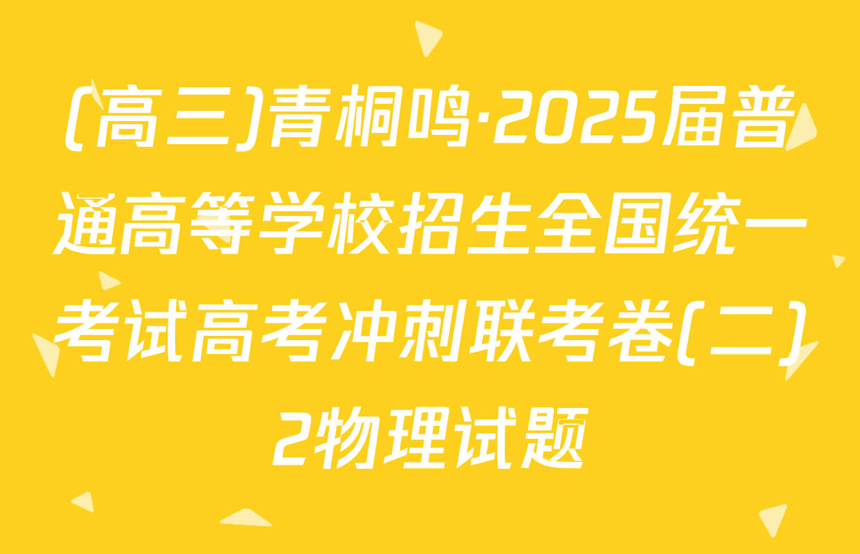 (高三)青桐鸣·2025届普通高等学校招生全国统一考试高考冲刺联考卷(二)2物理试题