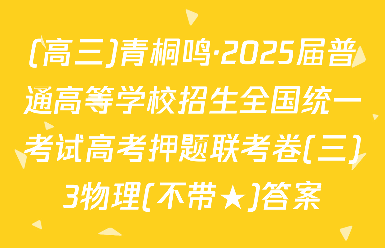 (高三)青桐鸣·2025届普通高等学校招生全国统一考试高考押题联考卷(三)3物理(不带★)答案
