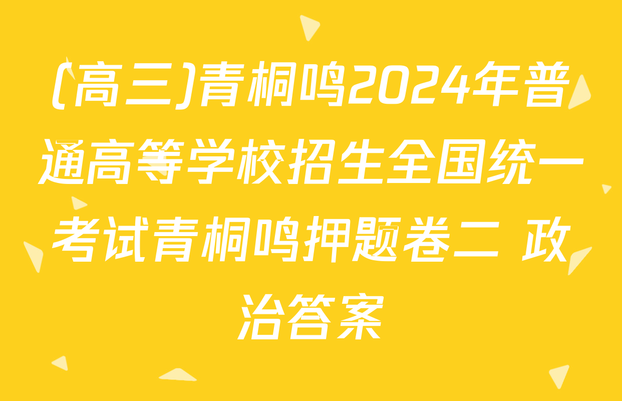 (高三)青桐鸣2024年普通高等学校招生全国统一考试青桐鸣押题卷二 政治答案