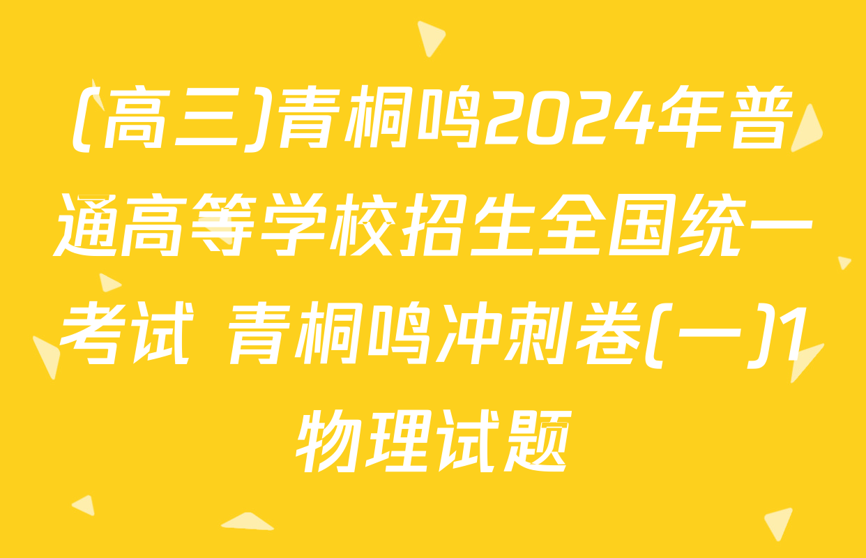 (高三)青桐鸣2024年普通高等学校招生全国统一考试 青桐鸣冲刺卷(一)1物理试题