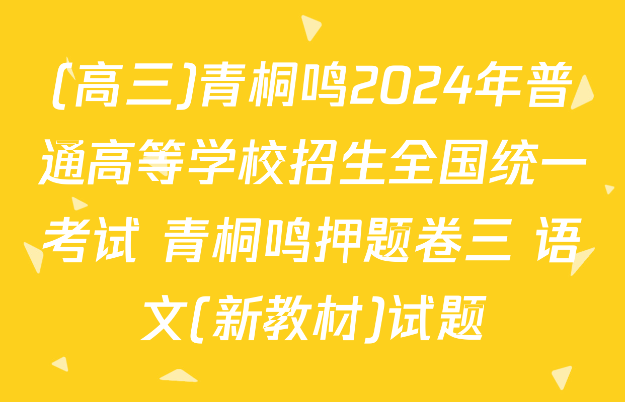 (高三)青桐鸣2024年普通高等学校招生全国统一考试 青桐鸣押题卷三 语文(新教材)试题