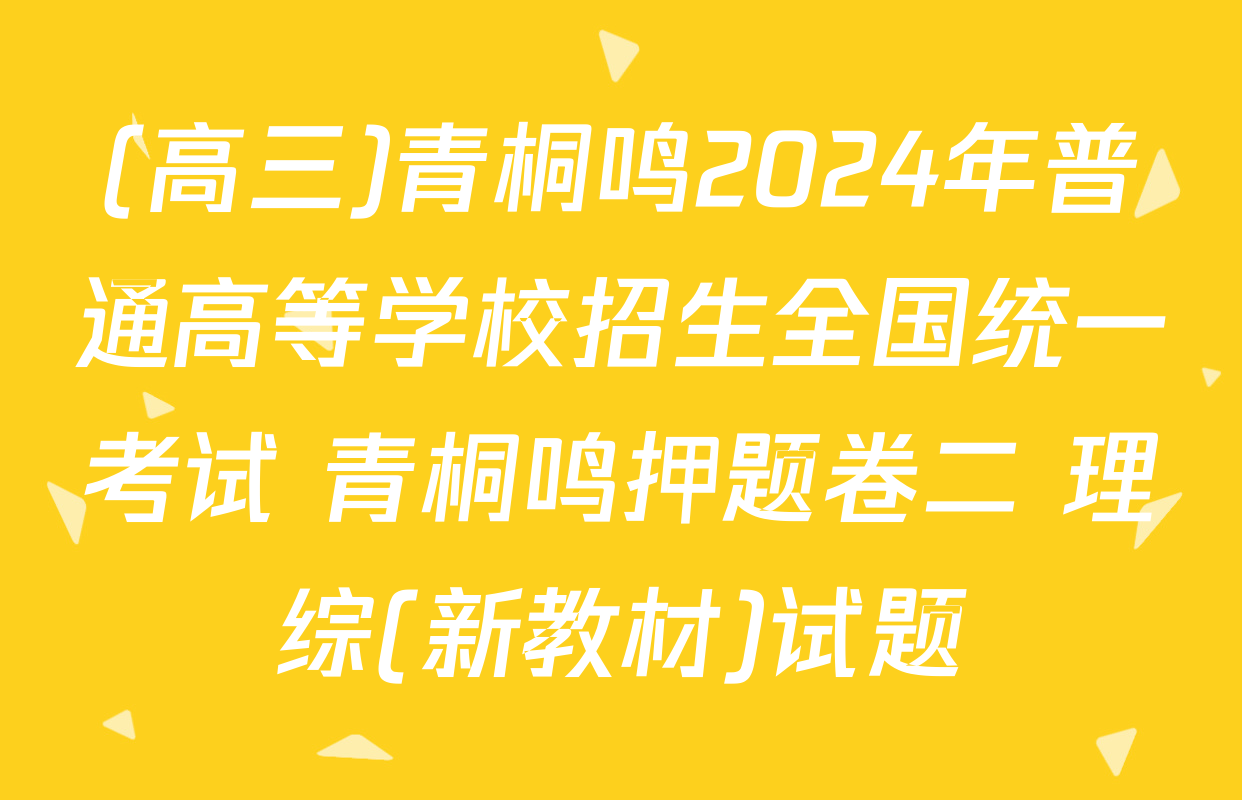 (高三)青桐鸣2024年普通高等学校招生全国统一考试 青桐鸣押题卷二 理综(新教材)试题
