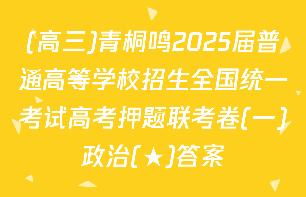 (高三)青桐鸣2025届普通高等学校招生全国统一考试高考押题联考卷(一)政治(★)答案