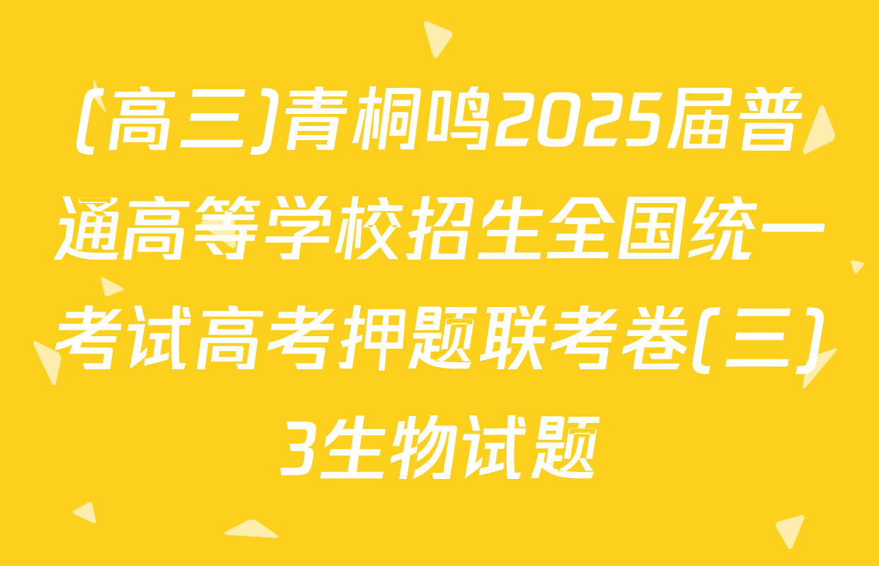 (高三)青桐鸣2025届普通高等学校招生全国统一考试高考押题联考卷(三)3生物试题