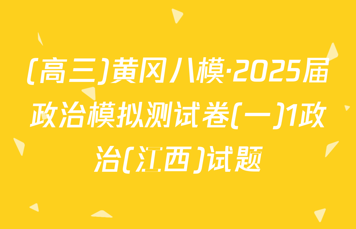 (高三)黄冈八模·2025届政治模拟测试卷(一)1政治(江西)试题