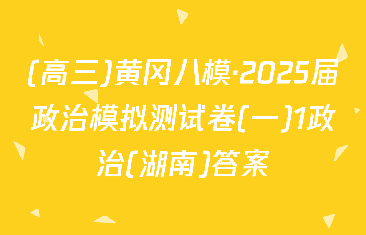 (高三)黄冈八模·2025届政治模拟测试卷(一)1政治(湖南)答案