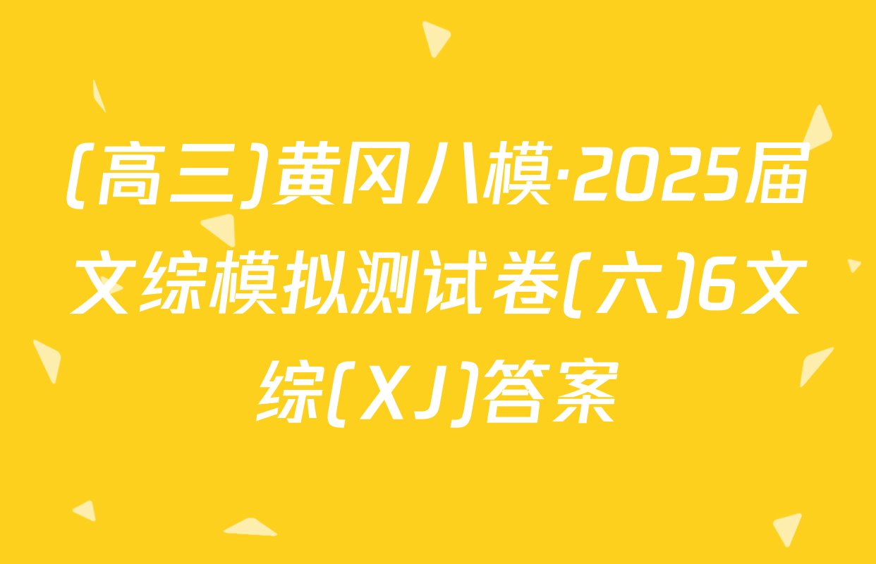 (高三)黄冈八模·2025届文综模拟测试卷(六)6文综(XJ)答案